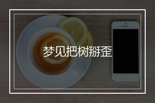 梦见把树掰歪