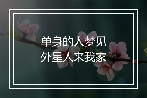 单身的人梦见外星人来我家