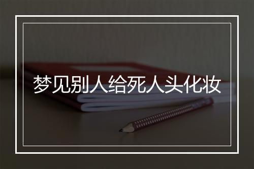 梦见别人给死人头化妆