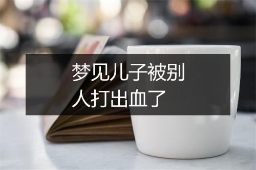 梦见儿子被别人打出血了