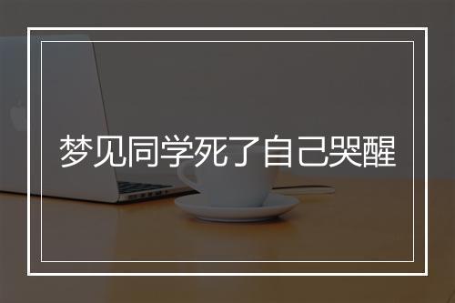 梦见同学死了自己哭醒