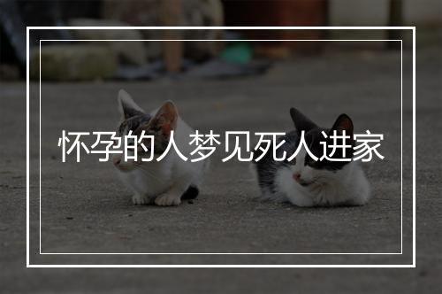 怀孕的人梦见死人进家