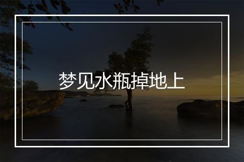 梦见水瓶掉地上