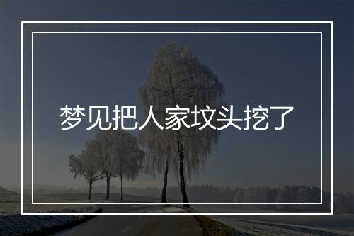 梦见把人家坟头挖了