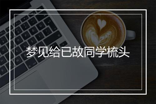 梦见给已故同学梳头