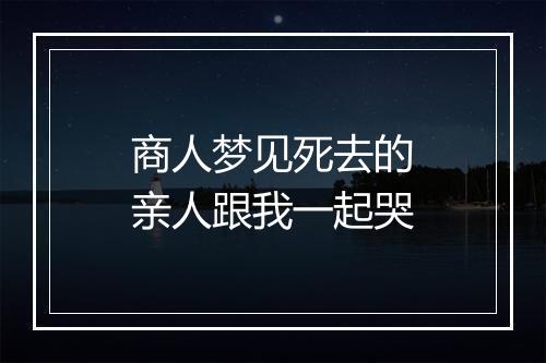 商人梦见死去的亲人跟我一起哭