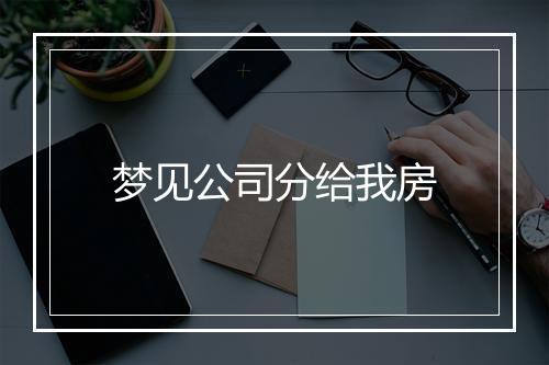 梦见公司分给我房