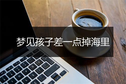 梦见孩子差一点掉海里