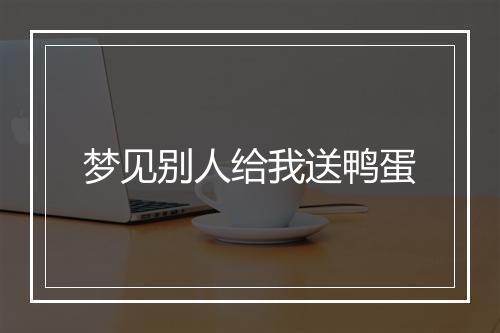 梦见别人给我送鸭蛋