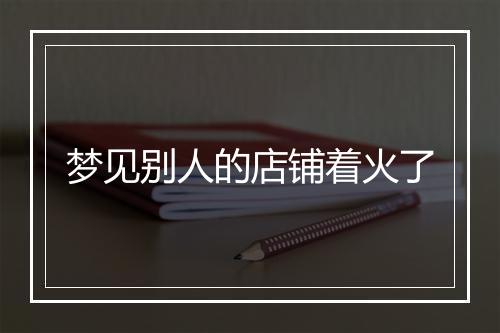 梦见别人的店铺着火了