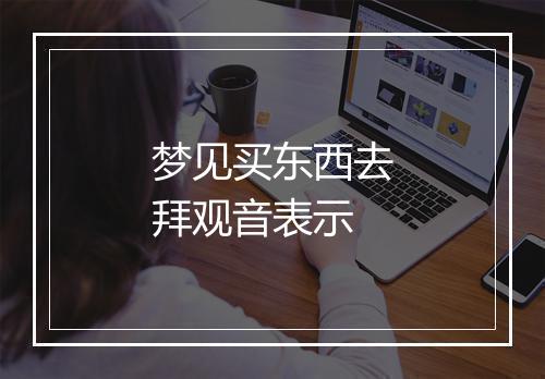 梦见买东西去拜观音表示