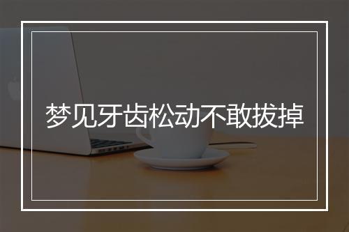 梦见牙齿松动不敢拔掉