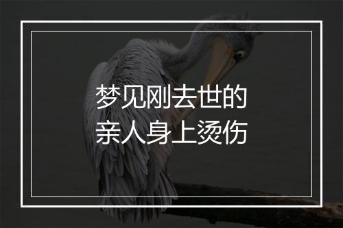 梦见刚去世的亲人身上烫伤