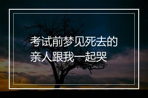 考试前梦见死去的亲人跟我一起哭