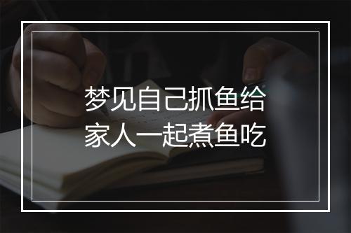 梦见自己抓鱼给家人一起煮鱼吃