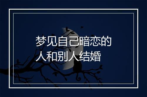 梦见自己暗恋的人和别人结婚