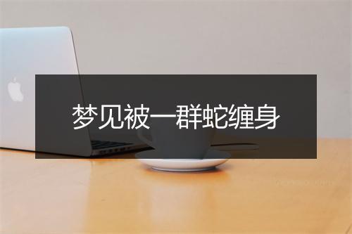 梦见被一群蛇缠身