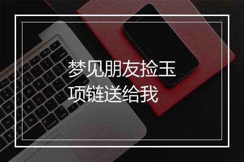 梦见朋友捡玉项链送给我