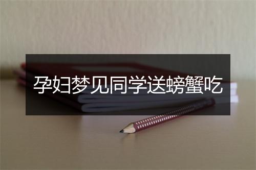 孕妇梦见同学送螃蟹吃