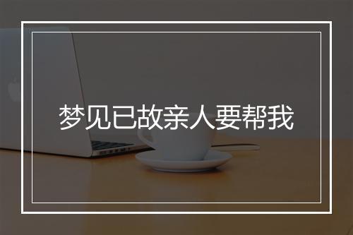 梦见已故亲人要帮我