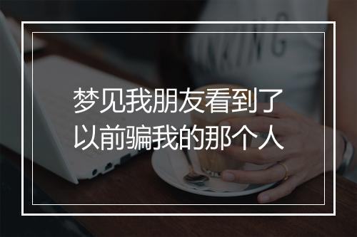 梦见我朋友看到了以前骗我的那个人