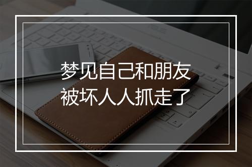 梦见自己和朋友被坏人人抓走了