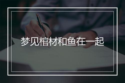 梦见棺材和鱼在一起