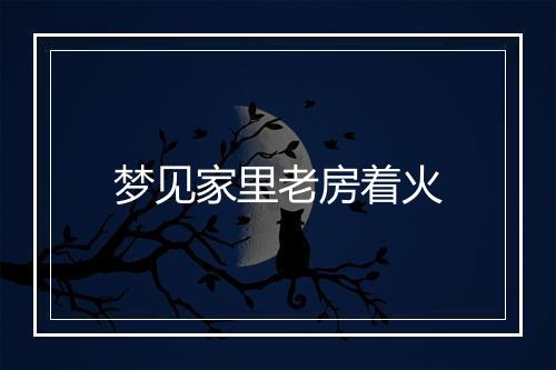 梦见家里老房着火