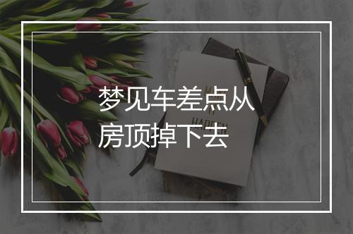 梦见车差点从房顶掉下去