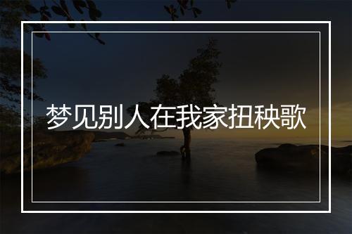 梦见别人在我家扭秧歌