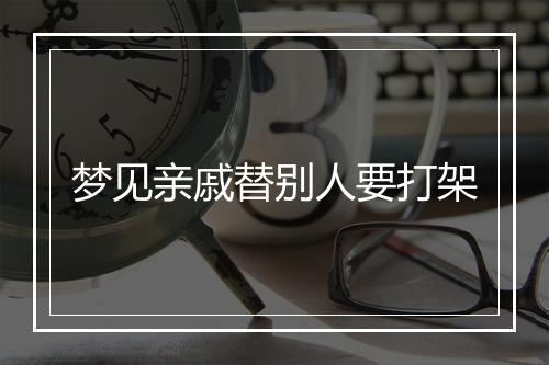 梦见亲戚替别人要打架