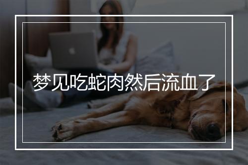 梦见吃蛇肉然后流血了