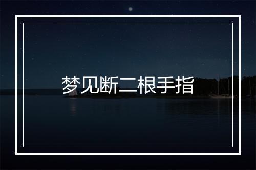 梦见断二根手指