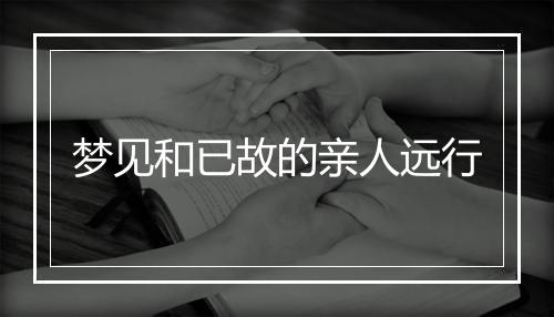 梦见和已故的亲人远行