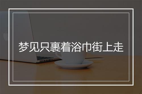 梦见只裹着浴巾街上走