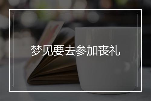 梦见要去参加丧礼