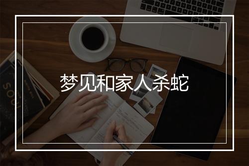 梦见和家人杀蛇