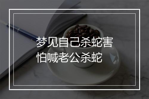 梦见自己杀蛇害怕喊老公杀蛇