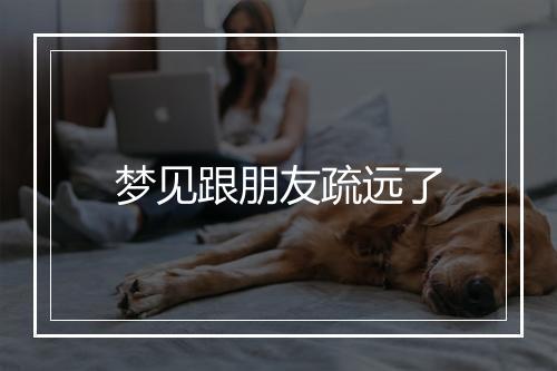 梦见跟朋友疏远了