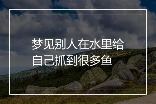 梦见别人在水里给自己抓到很多鱼