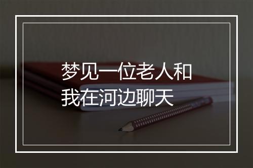 梦见一位老人和我在河边聊天