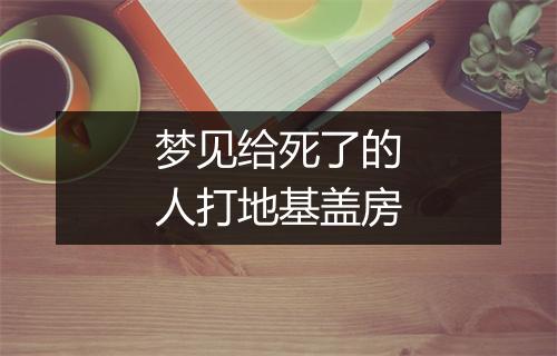 梦见给死了的人打地基盖房