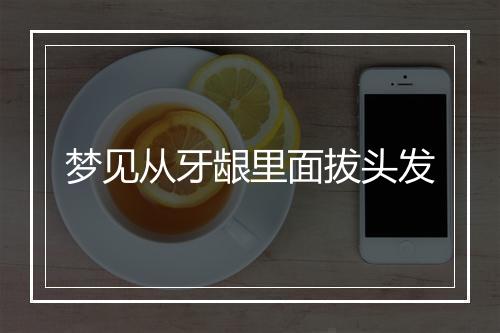 梦见从牙龈里面拔头发