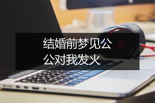 结婚前梦见公公对我发火