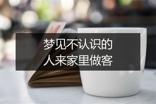 梦见不认识的人来家里做客