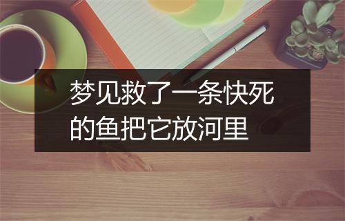 梦见救了一条快死的鱼把它放河里