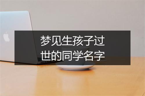 梦见生孩子过世的同学名字