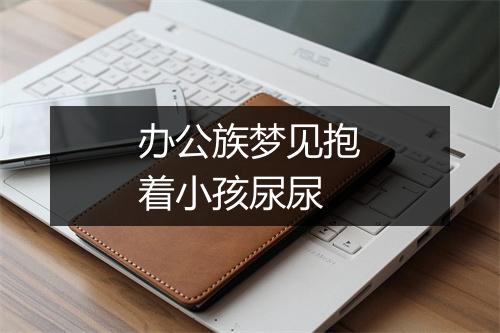 办公族梦见抱着小孩尿尿