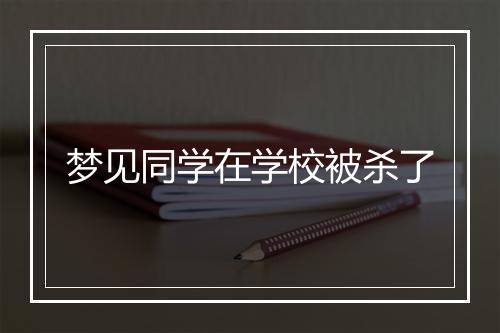 梦见同学在学校被杀了