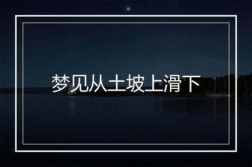 梦见从土坡上滑下